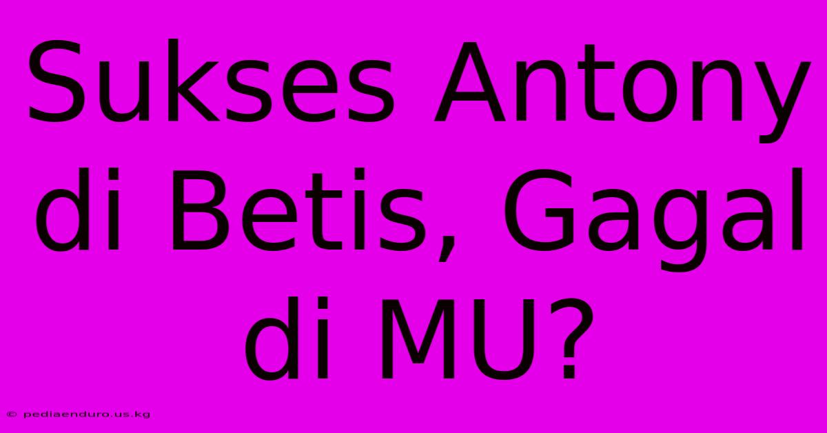 Sukses Antony Di Betis, Gagal Di MU?