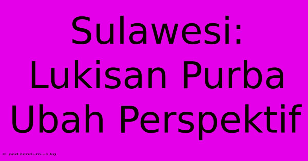 Sulawesi: Lukisan Purba Ubah Perspektif