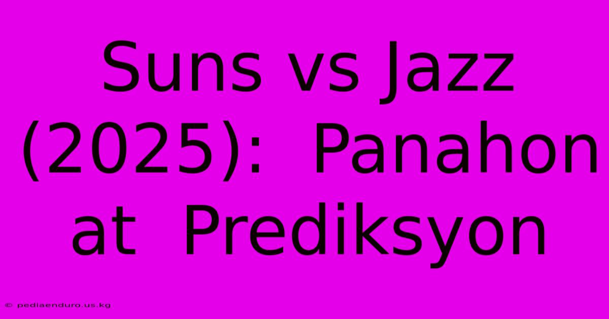 Suns Vs Jazz (2025):  Panahon At  Prediksyon