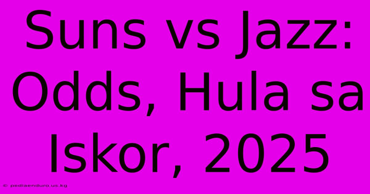 Suns Vs Jazz: Odds, Hula Sa Iskor, 2025