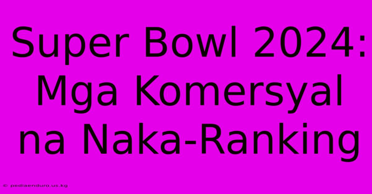 Super Bowl 2024: Mga Komersyal Na Naka-Ranking