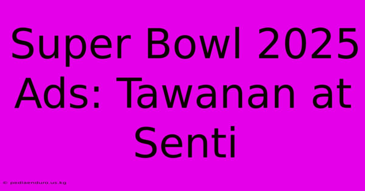 Super Bowl 2025 Ads: Tawanan At Senti