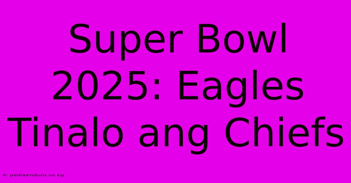 Super Bowl 2025: Eagles Tinalo Ang Chiefs