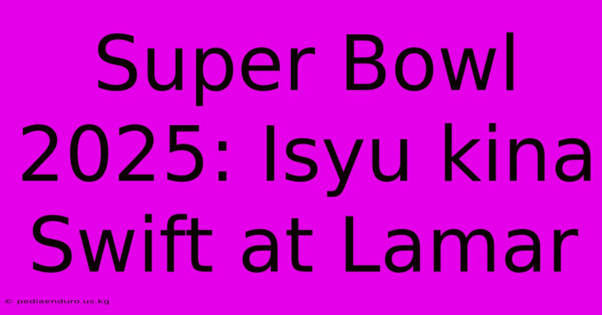 Super Bowl 2025: Isyu Kina Swift At Lamar