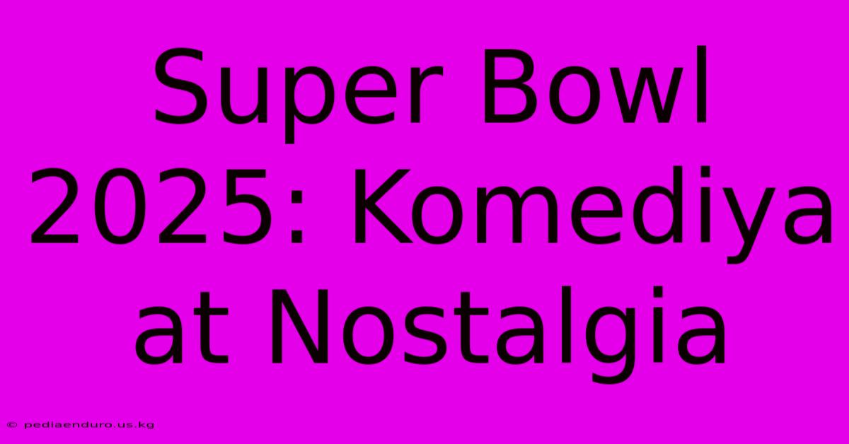 Super Bowl 2025: Komediya At Nostalgia