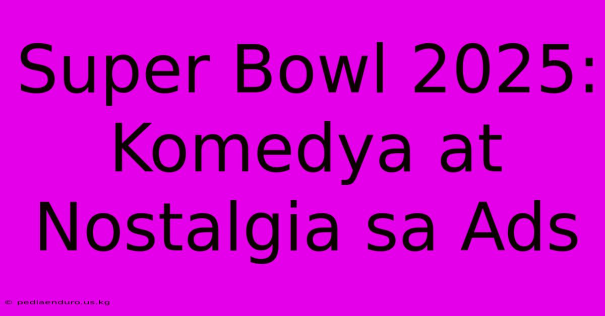 Super Bowl 2025:  Komedya At Nostalgia Sa Ads