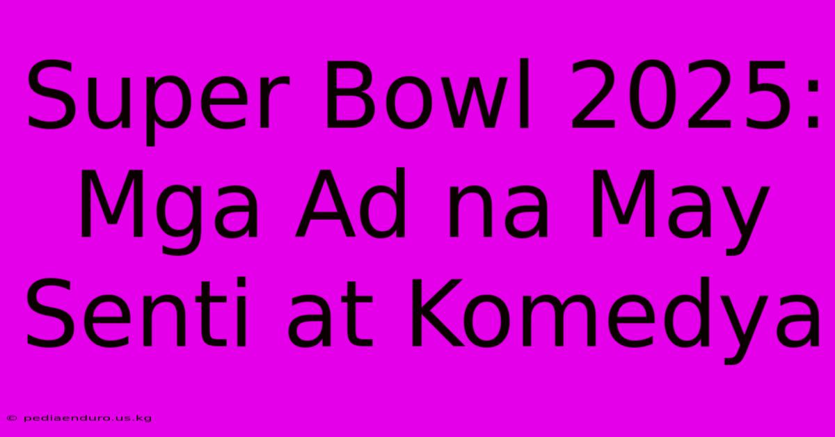 Super Bowl 2025: Mga Ad Na May Senti At Komedya