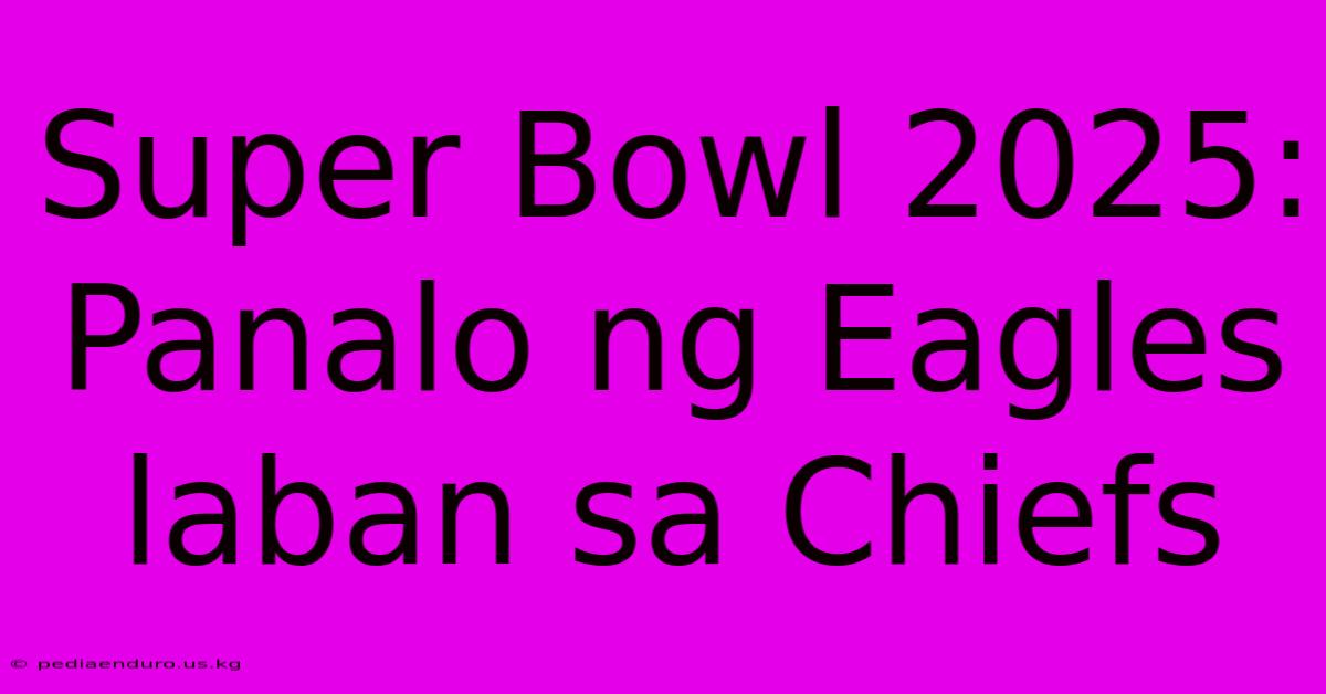 Super Bowl 2025: Panalo Ng Eagles Laban Sa Chiefs