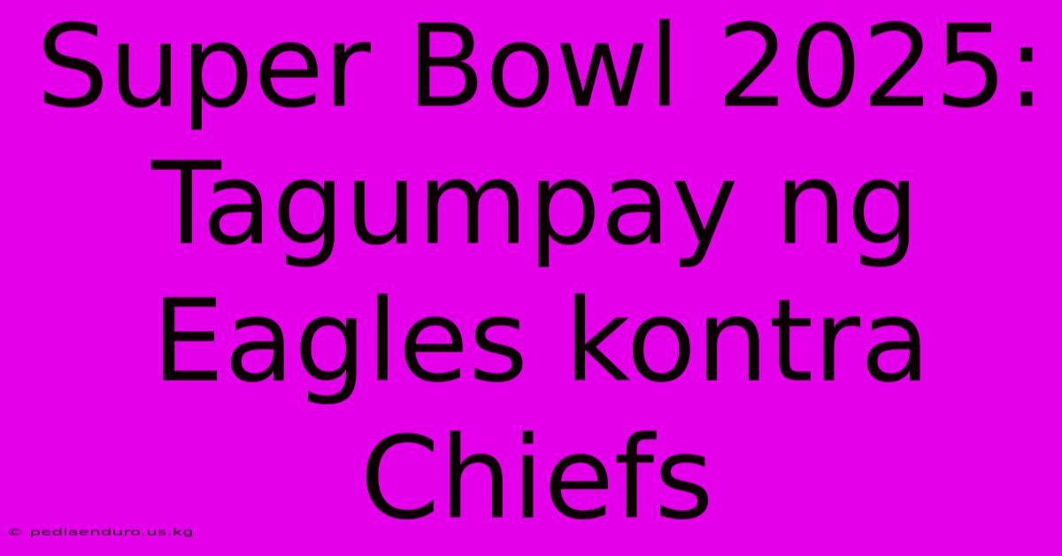 Super Bowl 2025: Tagumpay Ng Eagles Kontra Chiefs