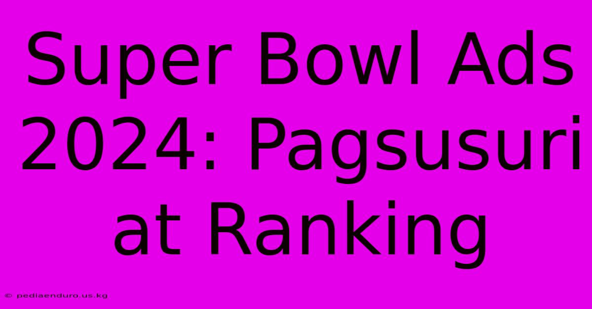 Super Bowl Ads 2024: Pagsusuri At Ranking