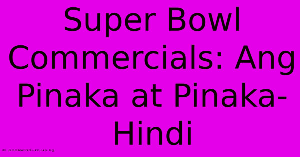 Super Bowl Commercials: Ang Pinaka At Pinaka-Hindi