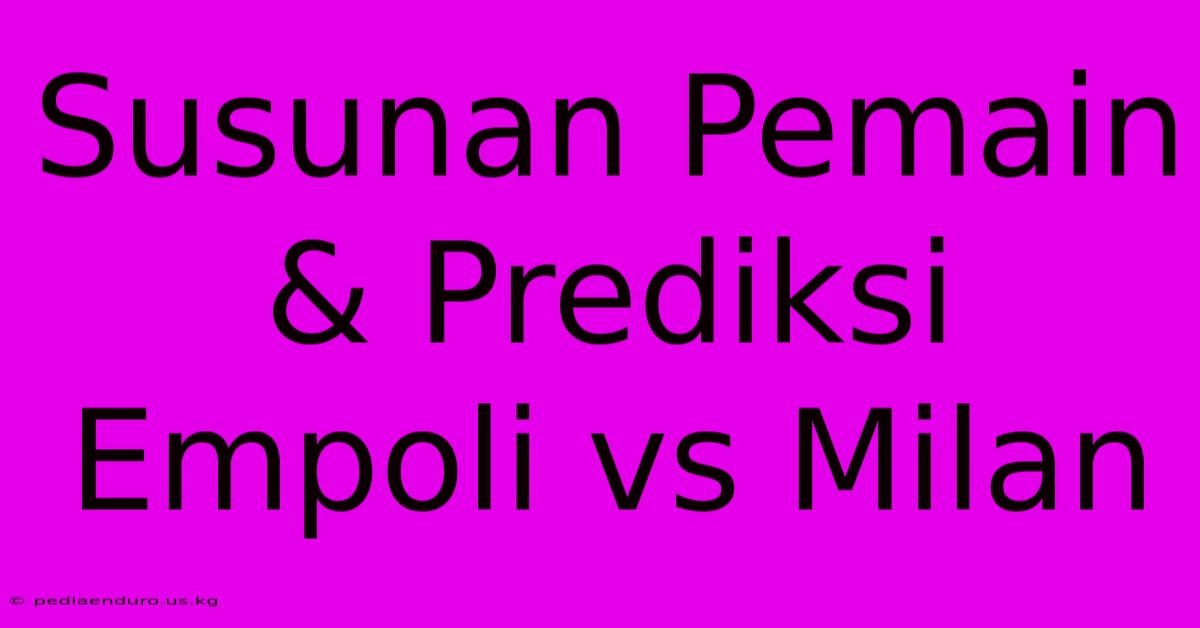 Susunan Pemain & Prediksi Empoli Vs Milan