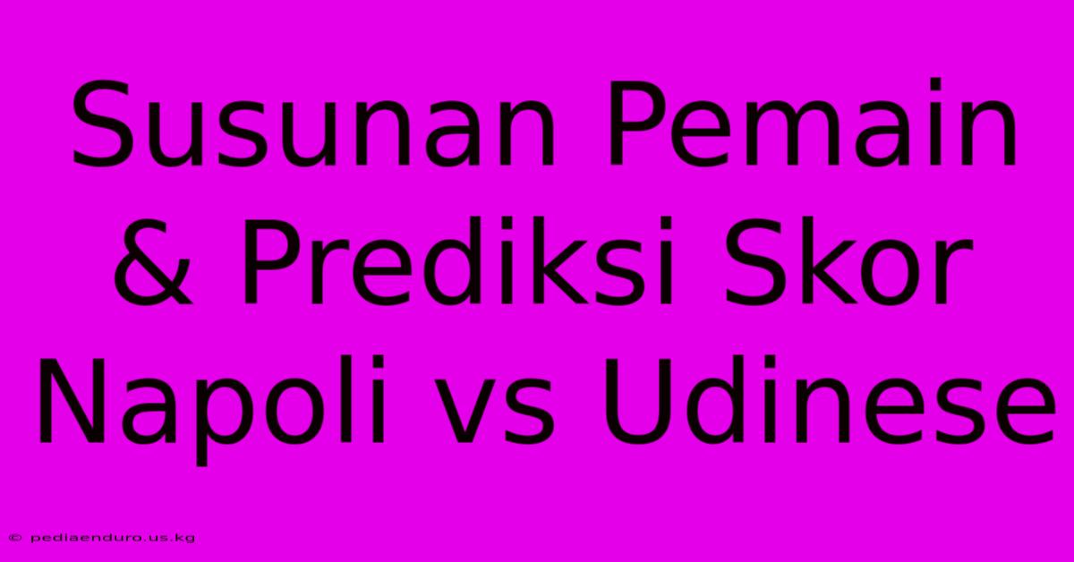 Susunan Pemain & Prediksi Skor Napoli Vs Udinese