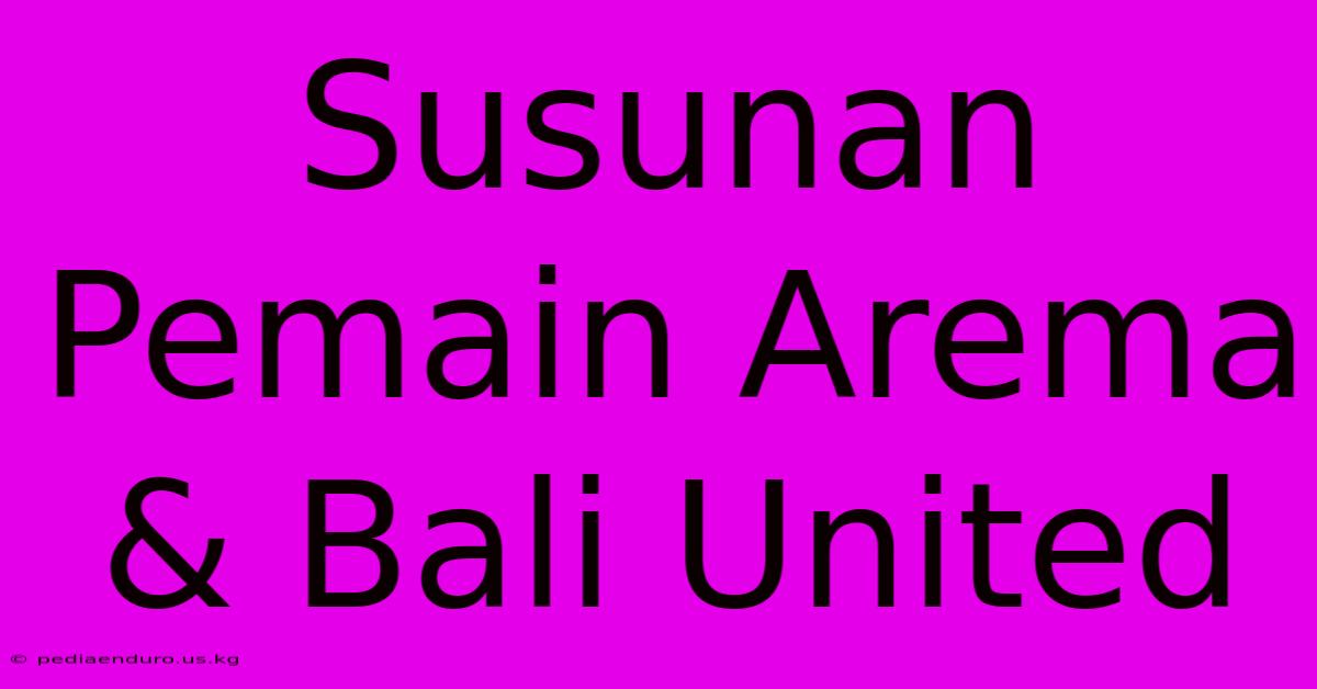 Susunan Pemain Arema & Bali United