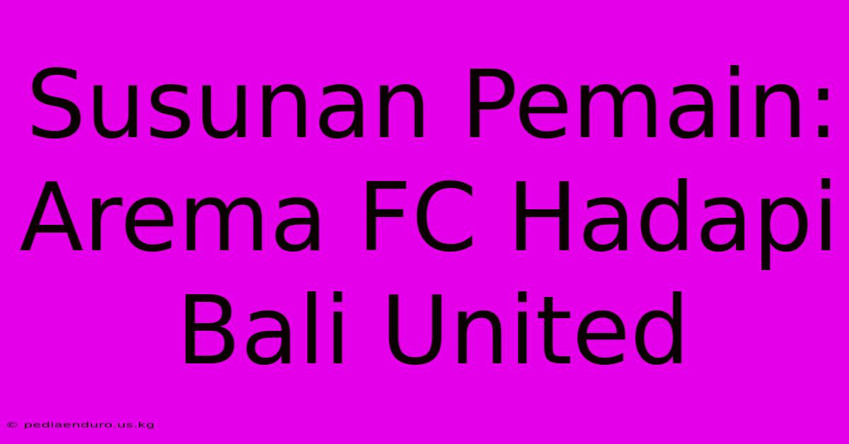 Susunan Pemain: Arema FC Hadapi Bali United