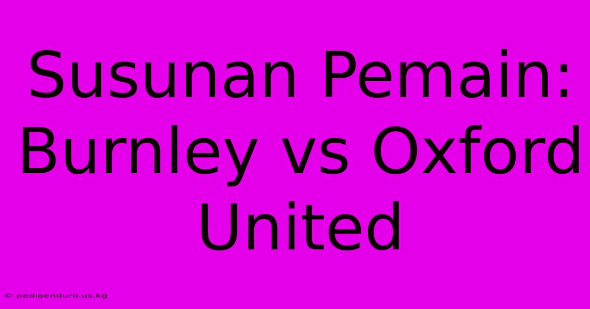 Susunan Pemain: Burnley Vs Oxford United