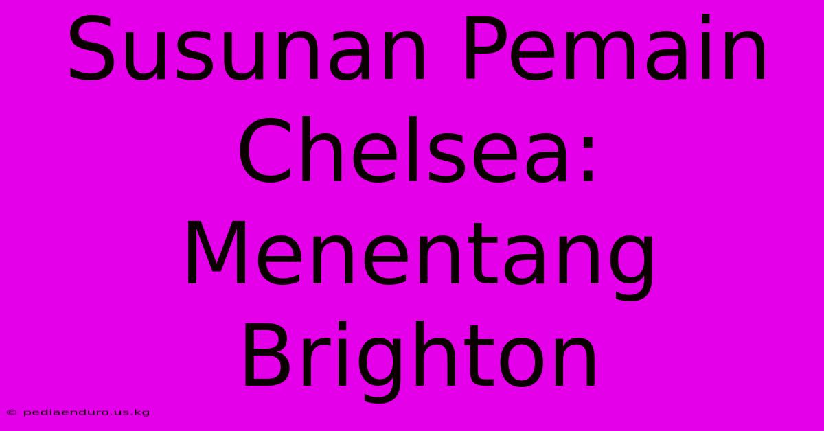 Susunan Pemain Chelsea: Menentang Brighton