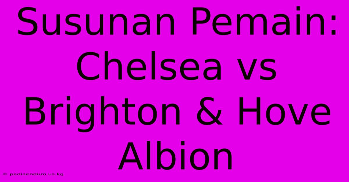 Susunan Pemain: Chelsea Vs Brighton & Hove Albion