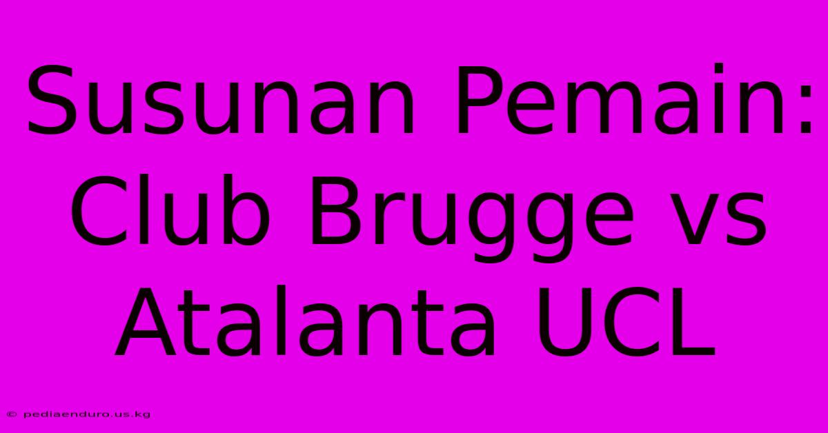 Susunan Pemain: Club Brugge Vs Atalanta UCL