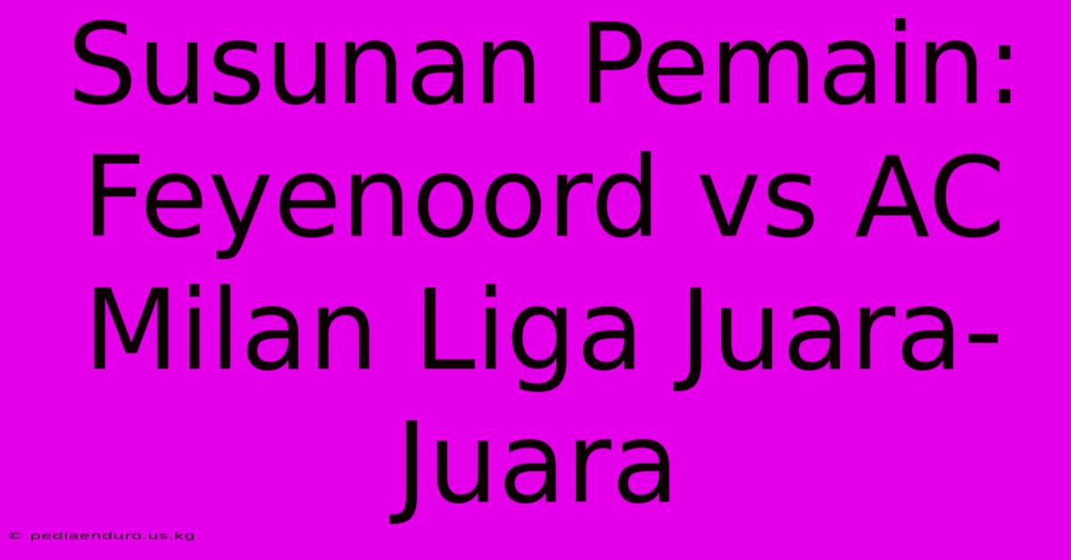 Susunan Pemain: Feyenoord Vs AC Milan Liga Juara-Juara