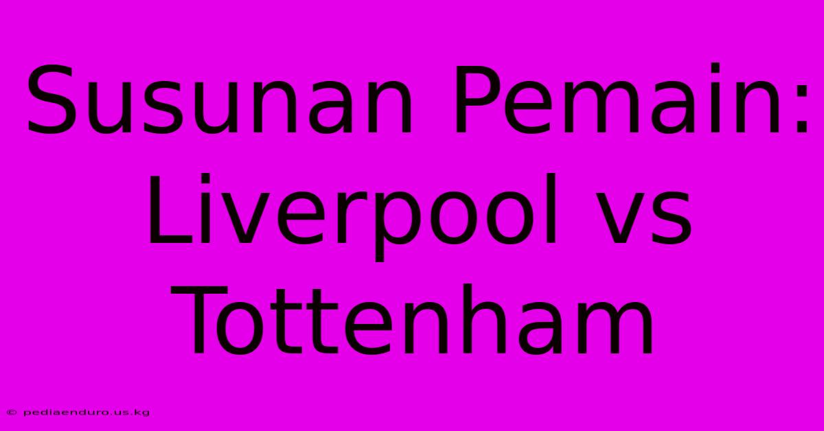 Susunan Pemain: Liverpool Vs Tottenham