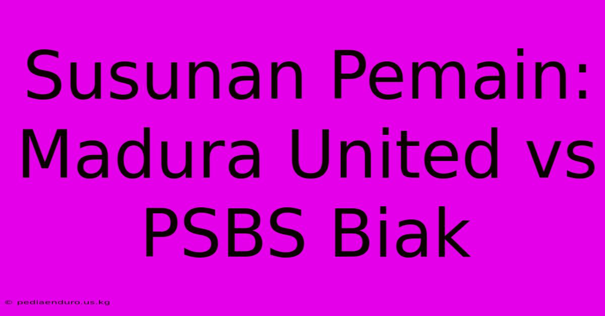 Susunan Pemain: Madura United Vs PSBS Biak