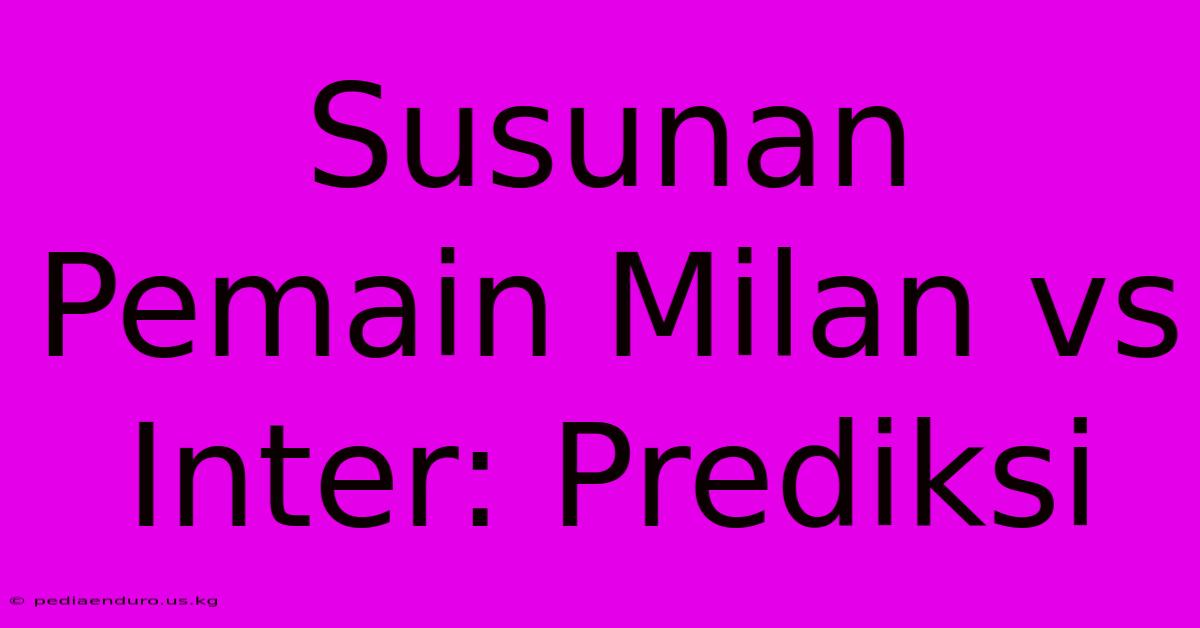 Susunan Pemain Milan Vs Inter: Prediksi