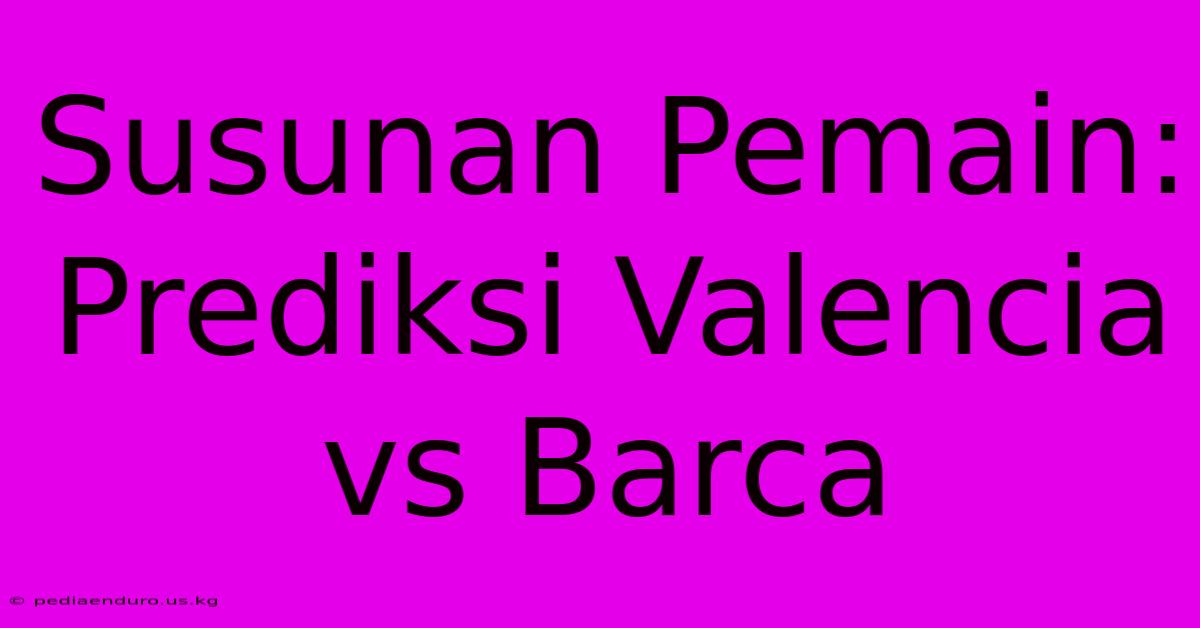 Susunan Pemain: Prediksi Valencia Vs Barca