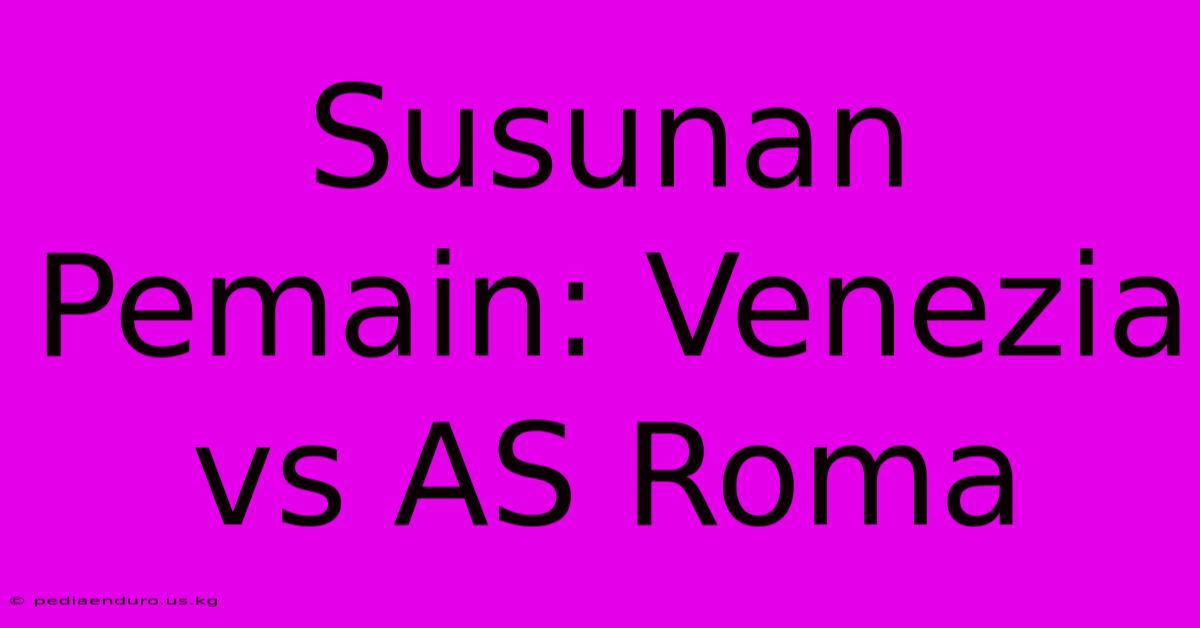 Susunan Pemain: Venezia Vs AS Roma