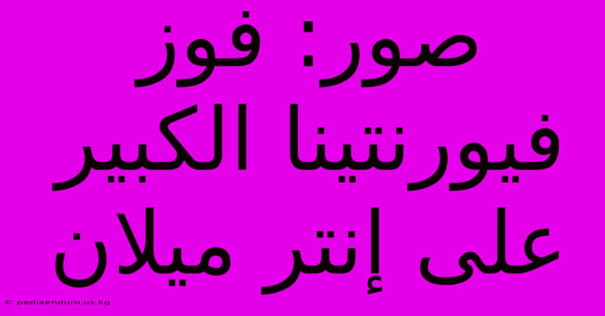 صور: فوز فيورنتينا الكبير على إنتر ميلان