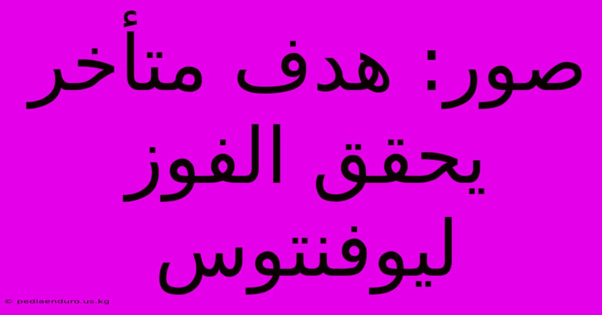 صور: هدف متأخر يحقق الفوز ليوفنتوس