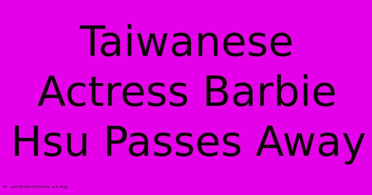 Taiwanese Actress Barbie Hsu Passes Away