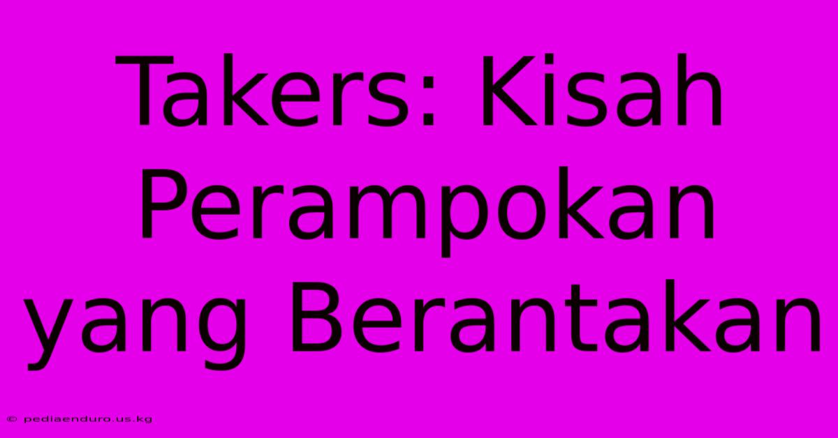 Takers: Kisah Perampokan Yang Berantakan