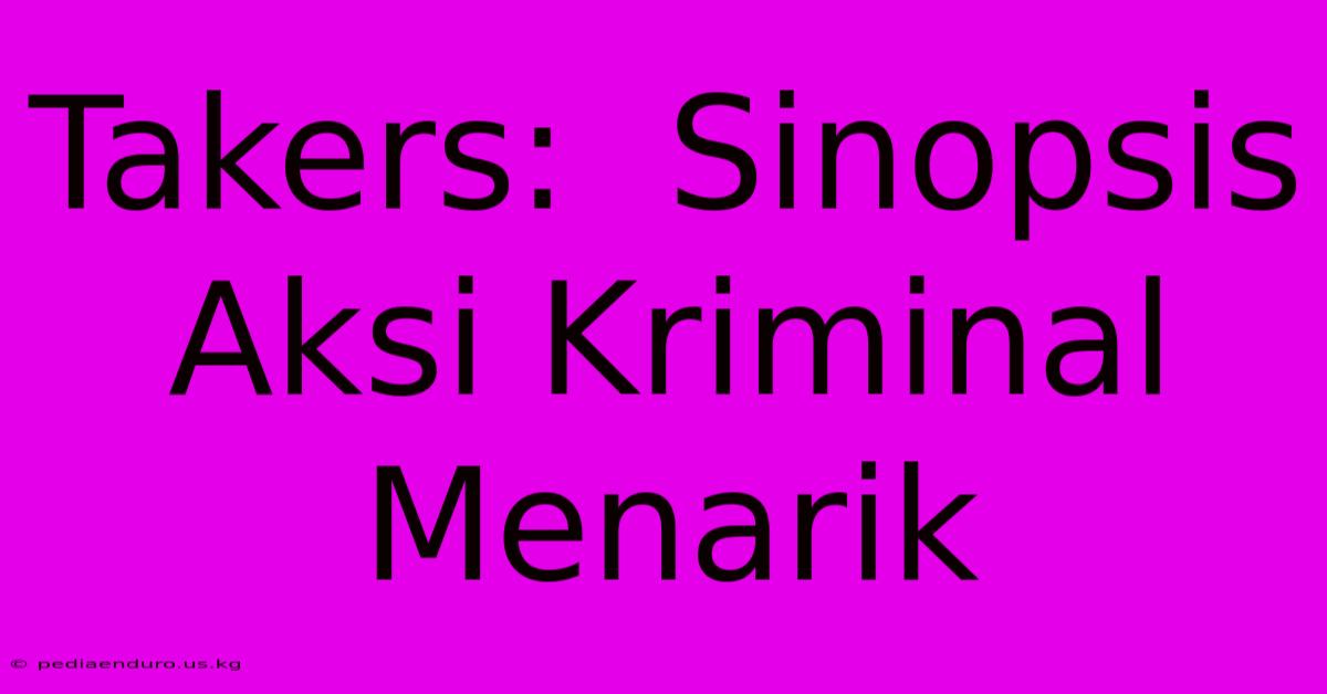 Takers:  Sinopsis Aksi Kriminal Menarik