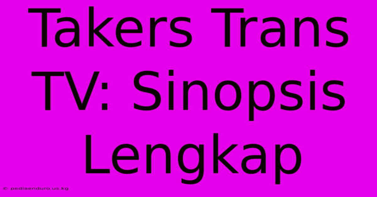 Takers Trans TV: Sinopsis Lengkap