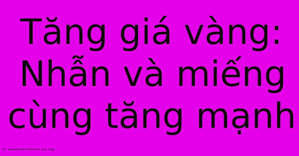 Tăng Giá Vàng: Nhẫn Và Miếng Cùng Tăng Mạnh