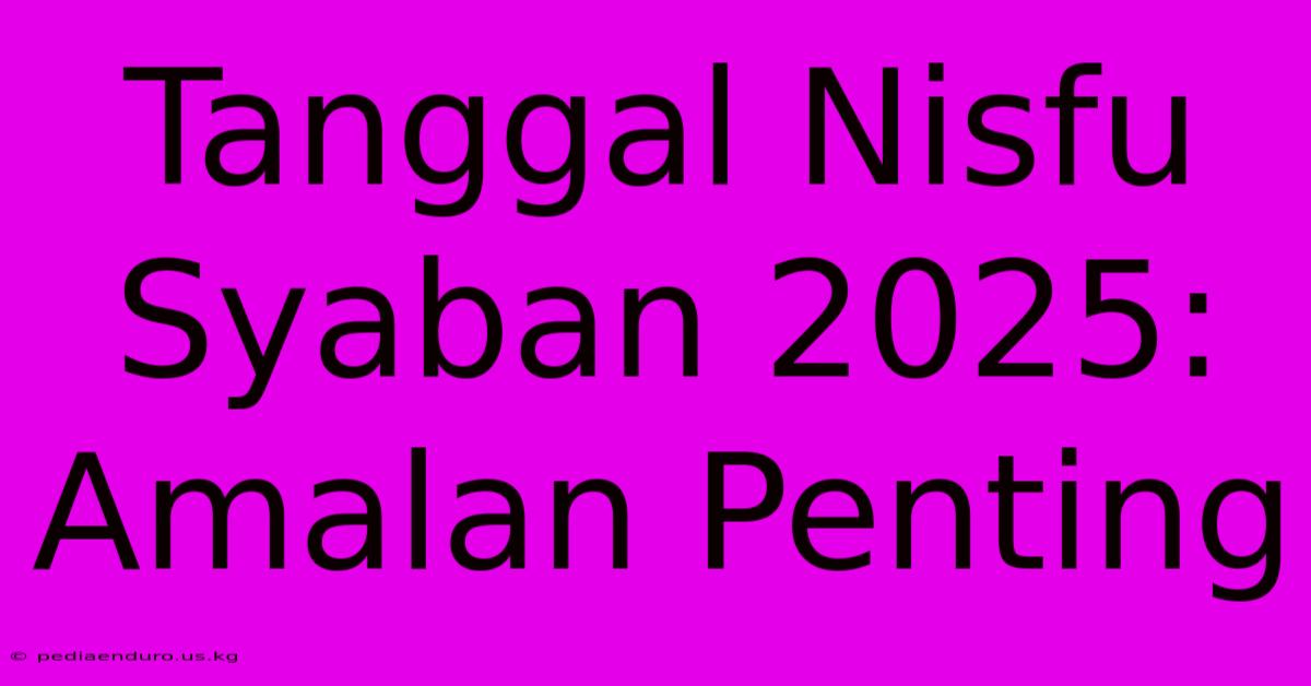 Tanggal Nisfu Syaban 2025: Amalan Penting