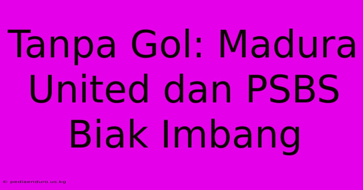 Tanpa Gol: Madura United Dan PSBS Biak Imbang