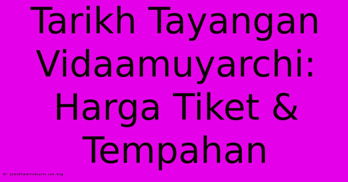 Tarikh Tayangan Vidaamuyarchi: Harga Tiket & Tempahan