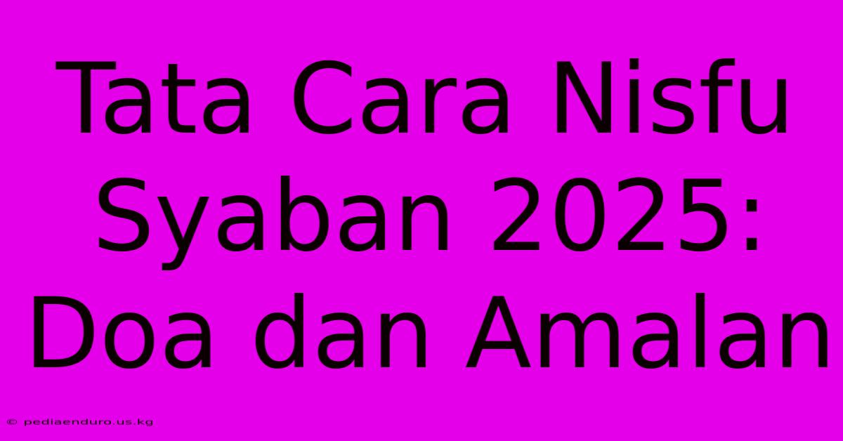 Tata Cara Nisfu Syaban 2025: Doa Dan Amalan