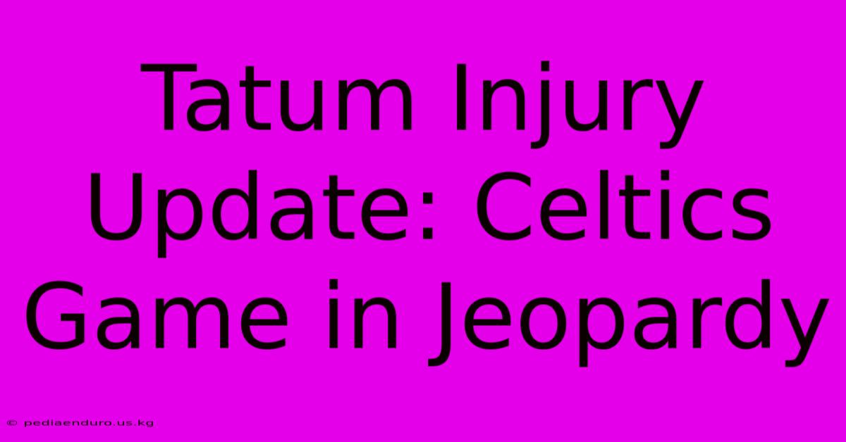 Tatum Injury Update: Celtics Game In Jeopardy