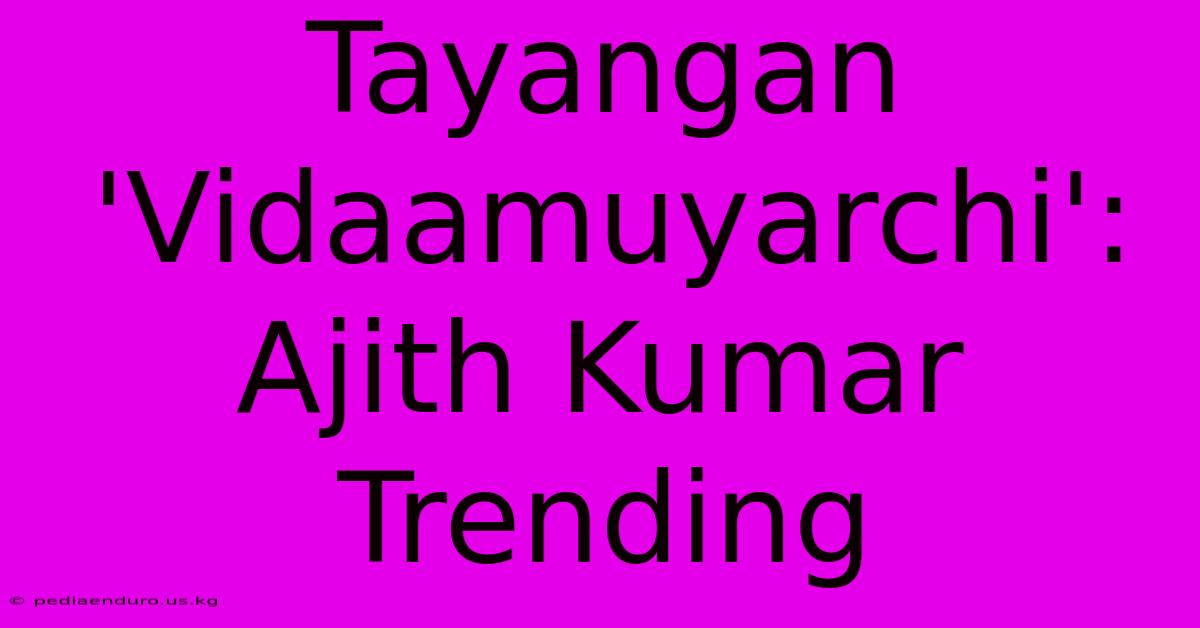 Tayangan 'Vidaamuyarchi': Ajith Kumar Trending