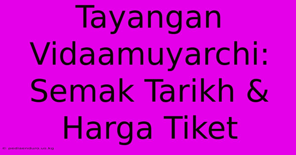 Tayangan Vidaamuyarchi: Semak Tarikh & Harga Tiket