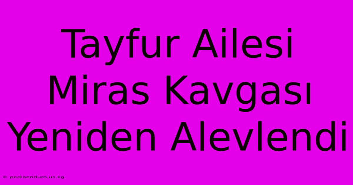 Tayfur Ailesi Miras Kavgası Yeniden Alevlendi