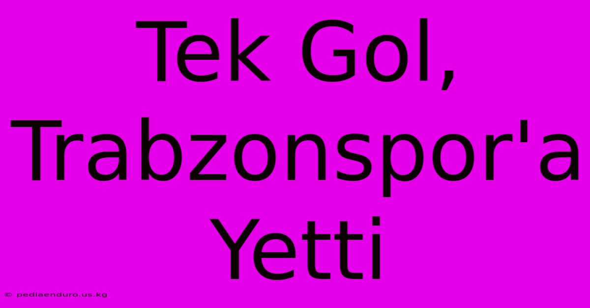 Tek Gol, Trabzonspor'a Yetti