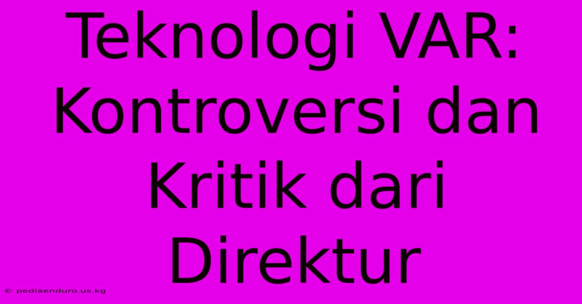 Teknologi VAR: Kontroversi Dan Kritik Dari Direktur