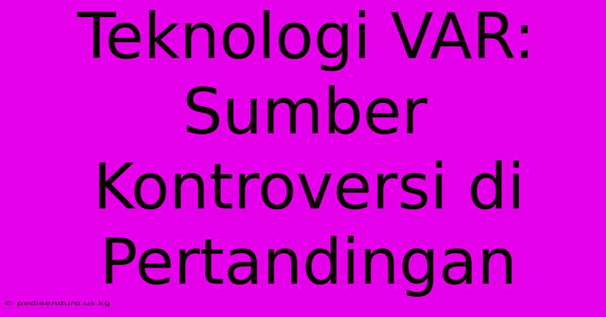 Teknologi VAR:  Sumber Kontroversi Di Pertandingan