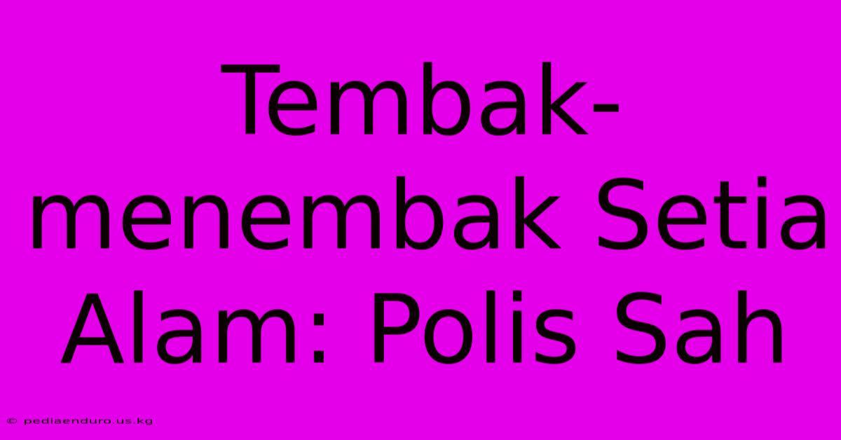 Tembak-menembak Setia Alam: Polis Sah