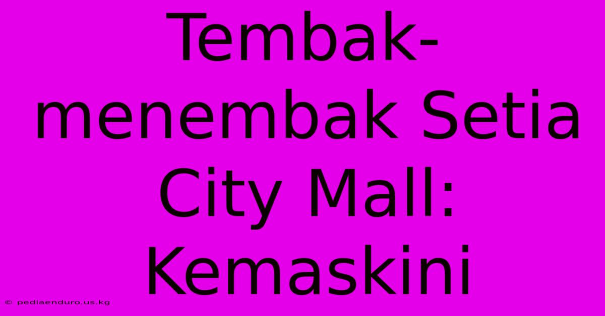 Tembak-menembak Setia City Mall: Kemaskini