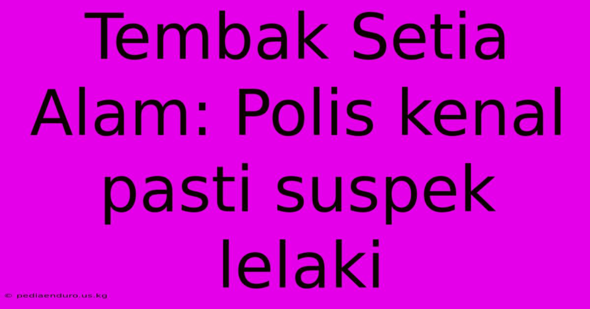 Tembak Setia Alam: Polis Kenal Pasti Suspek Lelaki